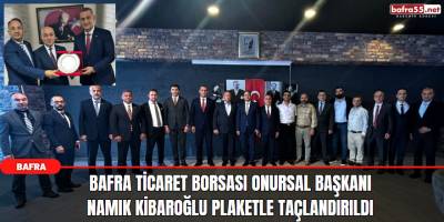 Bafra Ticaret Borsası Onursal Başkanı Namık Kibaroğlu Plaketle Taçlandırıldı