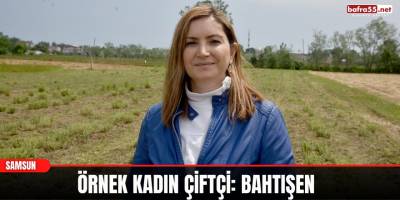 Örnek kadın çiftçi: Bahtışen