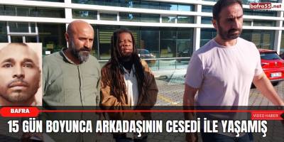 15 Gün boyunca arkadaşının cesedi ile yaşamış!