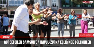 Gurbetciler Samsun'da Davul-Zurna eşliğinde eğlendiler