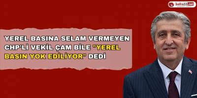 Yerel Basına Selam Vermeyen CHP'li Vekil Çam Bile "Yerel Basın Yok Ediliyor" Dedi