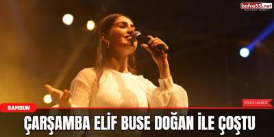 Çarşamba Elif Buse Doğan ile çoştu
