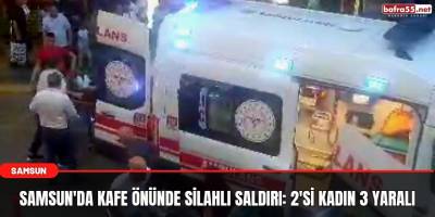 Samsun'da kafe önünde silahlı saldırı: 2'si kadın 3 yaralı