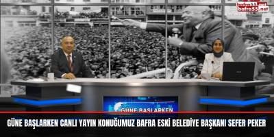 Güne Başlarken Canlı Yayın Konuğumuz Bafra Eski Belediye Başkanı Sefer Peker