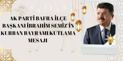 AK Parti Bafra İlçe Başkanı İbrahim SEMİZ’in Kurban Bayramı Kutlama Mesajı