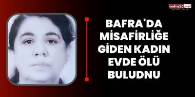 Bafra'da misafirliğe giden kadın evde ölü bulundu