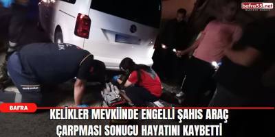 Kelikler Mevkiinde Engelli Şahıs Araç Çarpması Sonucu Hayatını Kaybetti