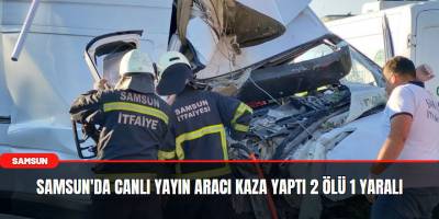Samsun'da Canlı Yayın Aracı Kaza Yaptı 2 Ölü 1 Yaralı