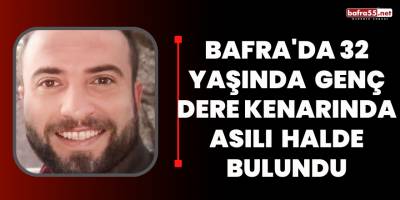 Bafra'da 32 yaşında genç dere kenarında asılı halde bulundu
