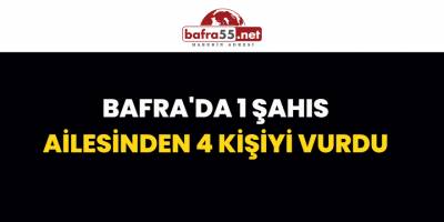 Bafra'da 1 Şahıs Ailesinden 4 Kişiyi Vurdu