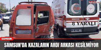 Samsun'da kazaların ardı arkası kesilmiyor