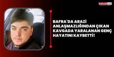 Bafra'da Arazi Anlaşmazlığından Çıkan Kavgada Yaralanan Genç Hayatını Kaybetti!