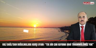Vali Dağlı'dan boğulmalara karşı uyarı: “Tek bir can kaybına dahi tahammülümüz yok”