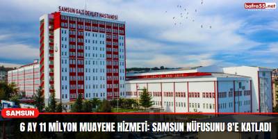 6 ay 11 milyon muayene hizmeti: Samsun nüfusunu 8'e katladı