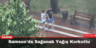 Samsun'da Sağanak Yağış Korkuttu