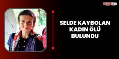 Selde kaybolan kadın ölü bulundu