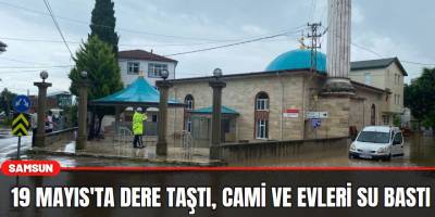19 Mayıs'ta dere taştı, cami ve evleri su bastı