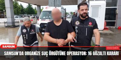 Samsun'da organize suç örgütüne operasyon: 16 gözaltı kararı