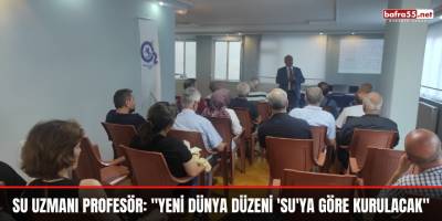 Su uzmanı profesör: "Yeni dünya düzeni 'su'ya göre kurulacak"