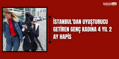 İstanbul'dan uyuşturucu getiren genç kadına 4 yıl 2 ay hapis