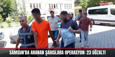 Samsun'da aranan şahıslara operasyon: 23 gözaltı