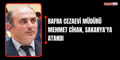 Bafra Cezaevi Müdürü Mehmet Cihan, Sakarya'ya atandı
