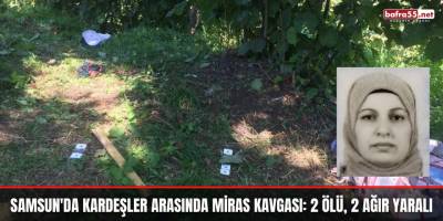 Samsun'da kardeşler arasında miras kavgası: 2 ölü, 2 ağır yaralı