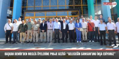 Başkan Demir’den meclis üyelerine proje gezisi: “Geleceğin Samsun’unu inşa ediyoruz”