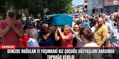 Denizde boğulan 11 yaşındaki kız çocuğu gözyaşları arasında toprağa verildi