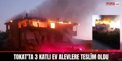 Tokat'ta 3 Katlı Ev Alevlere Teslim Oldu