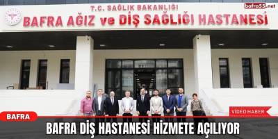 Bafra Diş Hastanesi Hizmete Açılıyor