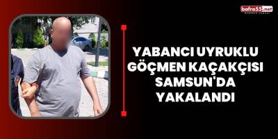 Yabancı uyruklu göçmen kaçakçısı Samsun'da yakalandı