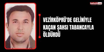 Vezirköprü'de Geliniyle kaçan şahsı tabancayla öldürdü