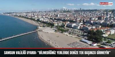 Samsun Valiliği uyardı: “Bilmediğiniz yerlerde denize tek başınıza girmeyin”
