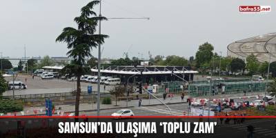 Samsun’da ulaşıma ‘toplu zam’