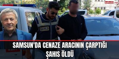 Samsun'da cenaze aracının çarptığı şahıs öldü