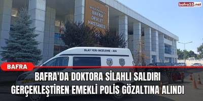 Bafra'da Doktora Silahlı Saldırı Gerçekleştiren Emekli Polis Gözaltına Alındı