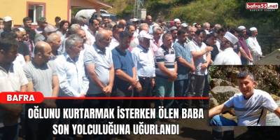 Oğlunu Kurtarmak İsterken Boğulan baba Son Yoluculuğna Uğurlandı