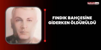 Fındık bahçesine giderken öldürüldü