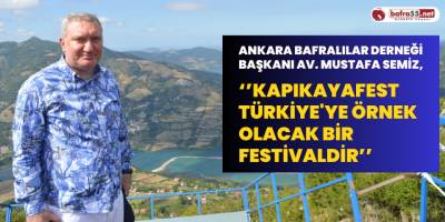Ankara Bafralılar Derneği Başkanı Av. Mustafa Semiz, ‘’ Kapıkayafest Türkiye'ye Örnek Olacak Bir Festivaldir’’