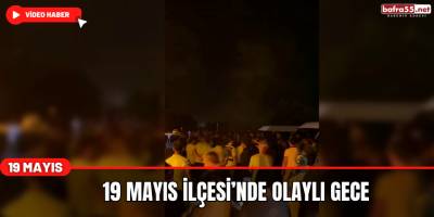 19 Mayıs İlçesi’nde Olaylı Gece