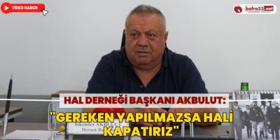 Hal Derneği Başkanı Akbulut: "Gereken Yapılmazsa Hali Kapatırız"