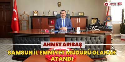 Ahmet Arıbaş Samsun İl Emniyet Müdürü Olarak Atandı