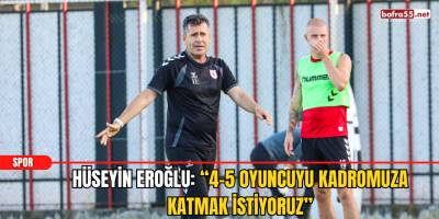 Hüseyin Eroğlu: “4-5 oyuncuyu kadromuza katmak istiyoruz”