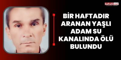 Bir haftadır aranan yaşlı adam su kanalında ölü bulundu