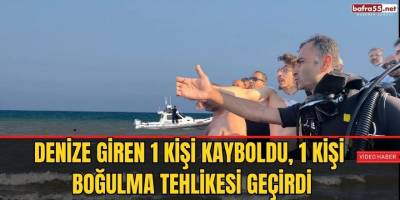Denize giren 1 kişi kayboldu, 1 kişi boğulma tehlikesi geçirdi