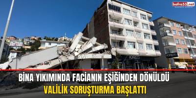 Bina yıkımında facianın eşiğinden dönüldü, valilik soruşturma başlattı