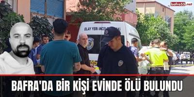 Bafra'da bir kişi evinde ölü bulundu
