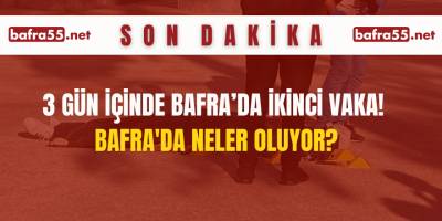 3 Gün İçinde Bafra’da İkinci Vaka! Bafra’da Neler Oluyor?
