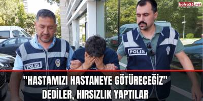"Hastamızı hastaneye götüreceğiz" Bahanesiyle Aldıkları Araçla, Hırsızlık Yaptılar